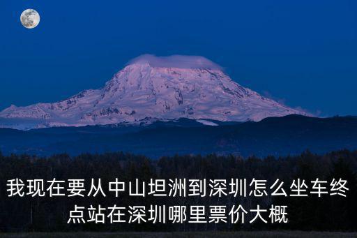 我現(xiàn)在要從中山坦洲到深圳怎么坐車終點(diǎn)站在深圳哪里票價(jià)大概