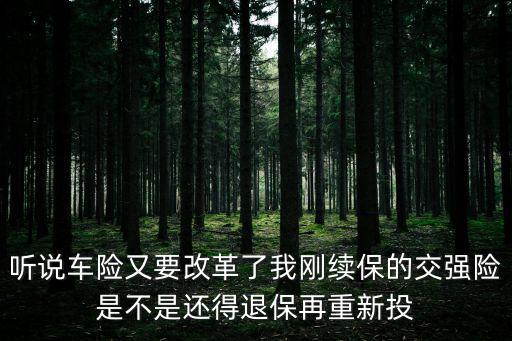 聽說車險又要改革了我剛續保的交強險是不是還得退保再重新投
