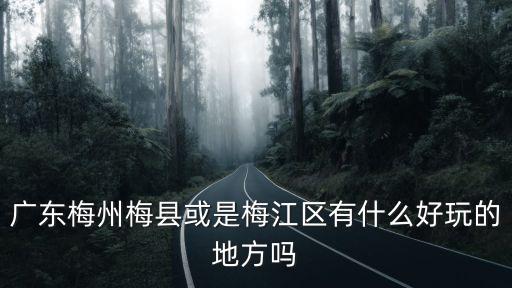 廣東梅州梅縣或是梅江區有什么好玩的地方嗎