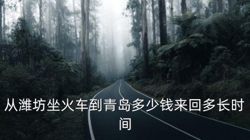 濰坊到青島火車，濰坊到青島的火車有幾次幾點發車車費多少啊