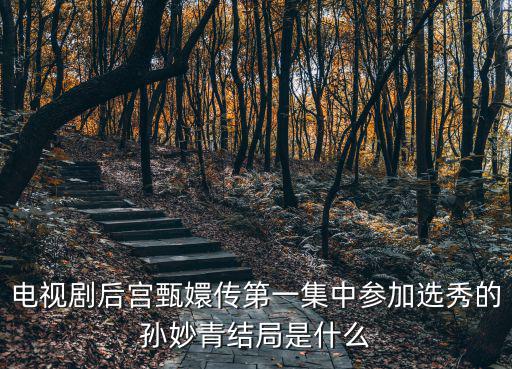 電視劇后宮甄嬛傳第一集中參加選秀的孫妙青結(jié)局是什么