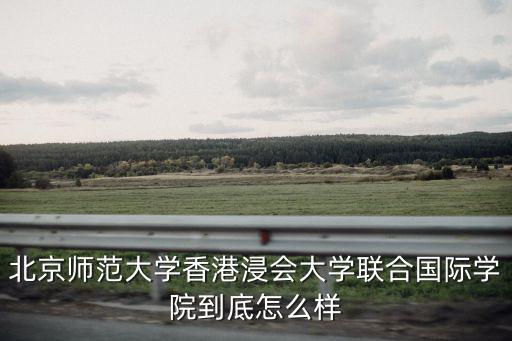 北京師范大學香港浸會大學聯合國際學院到底怎么樣