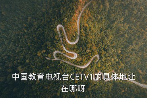 中國教育電視臺CETV1的具體地址在哪呀