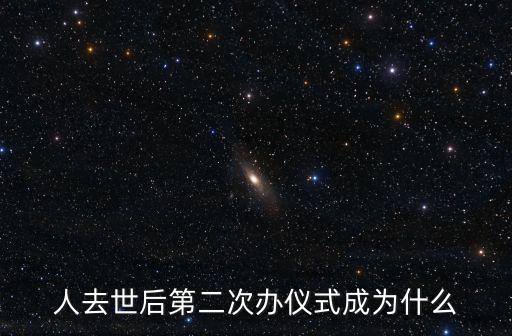 人去世后第二次辦儀式成為什么