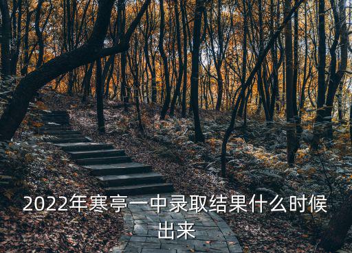 2022年寒亭一中錄取結果什么時候出來