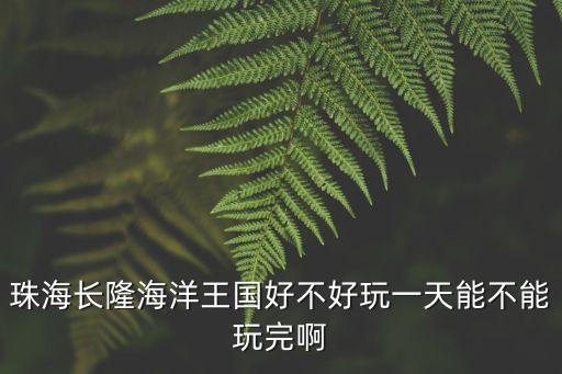 珠海長隆海洋王國好不好玩一天能不能玩完啊