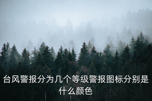 臺風預警顏色等級，臺風警報分為幾個等級警報圖標分別是什么顏色
