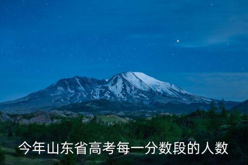 山東高考一分一段表，今年山東省高考每一分數段的人數