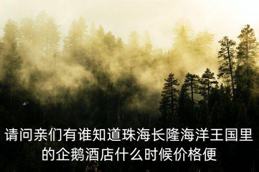 請問親們有誰知道珠海長隆海洋王國里的企鵝酒店什么時候價格便