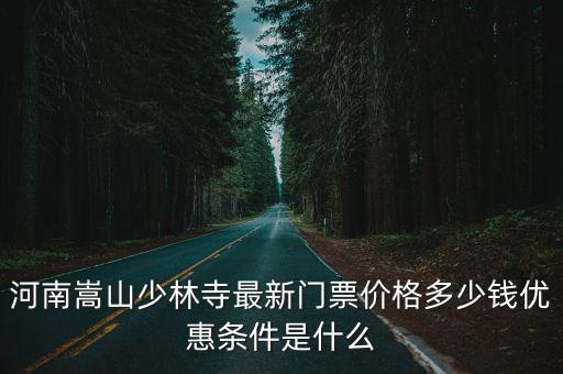 河南嵩山少林寺最新門票價(jià)格多少錢優(yōu)惠條件是什么