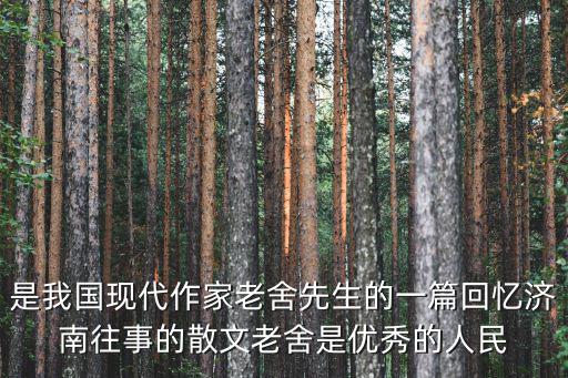 是我國現代作家老舍先生的一篇回憶濟南往事的散文老舍是優秀的人民