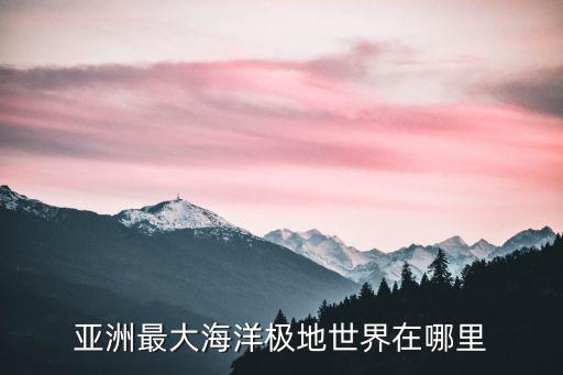 亞洲最大海洋極地世界在哪里