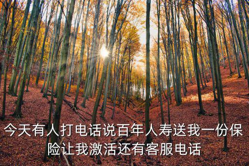 今天有人打電話說百年人壽送我一份保險讓我激活還有客服電話