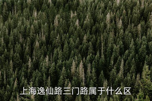 上海逸仙路三門路屬于什么區