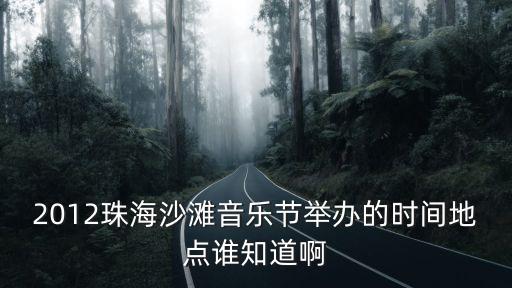 2012珠海沙灘音樂節舉辦的時間地點誰知道啊
