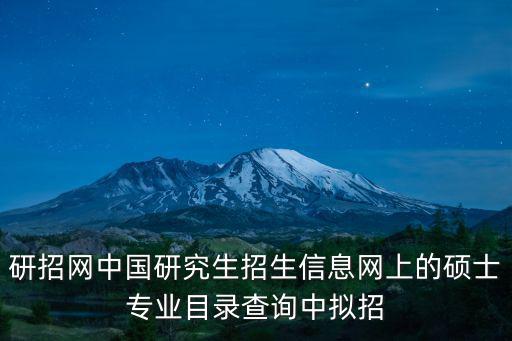 中國研究生招生，研招網(wǎng)中國研究生招生信息網(wǎng)上的碩士專業(yè)目錄查詢中擬招