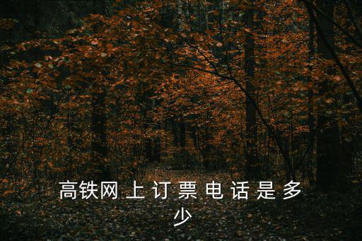 高鐵網(wǎng) 上 訂 票 電 話 是 多 少
