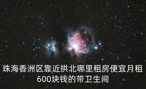 珠海香洲區靠近拱北哪里租房便宜月租600塊錢的帶衛生間