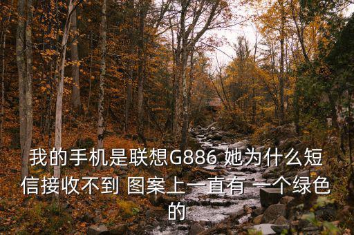 我的手機是聯想G886 她為什么短信接收不到 圖案上一直有 一個綠色的