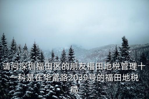 請問深圳福田區的朋友福田地稅管理十一科是在華富路2039號的福田地稅局