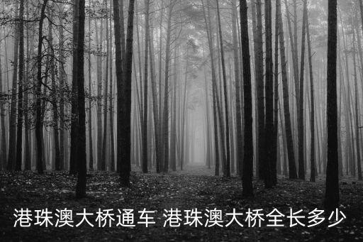 港珠澳大橋通車 港珠澳大橋全長多少