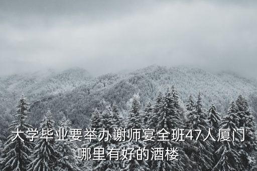 鯉魚門大酒店，大學畢業要舉辦謝師宴全班47人廈門哪里有好的酒樓