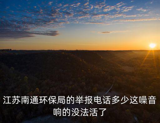 南通市環保局，環保局舉報電話多少海門南通江蘇