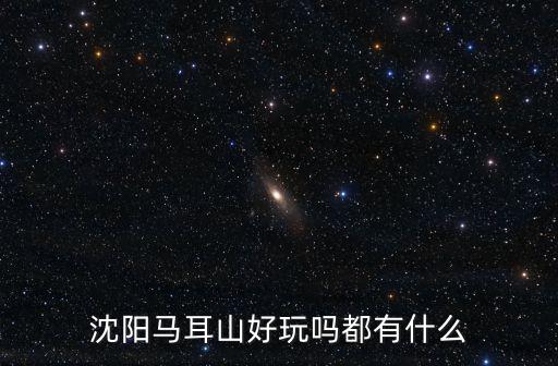 沈陽馬耳山好玩嗎都有什么