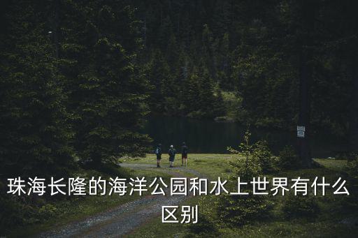 珠海長隆的海洋公園和水上世界有什么區別