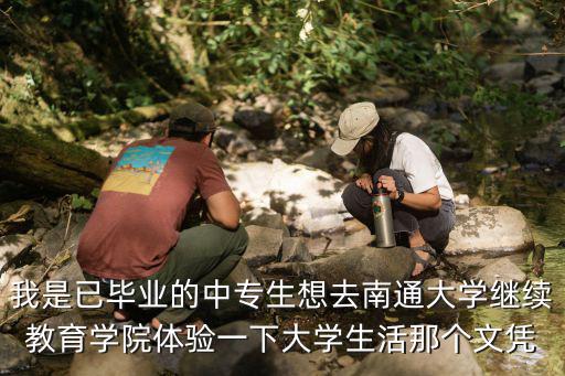 我是已畢業(yè)的中專生想去南通大學繼續(xù)教育學院體驗一下大學生活那個文憑