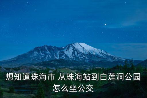想知道珠海市 從珠海站到白蓮洞公園怎么坐公交
