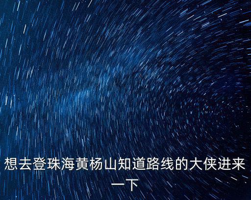 想去登珠海黃楊山知道路線的大俠進(jìn)來一下