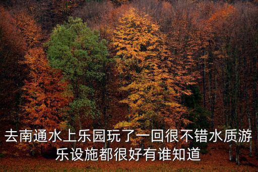 去南通水上樂園玩了一回很不錯水質游樂設施都很好有誰知道