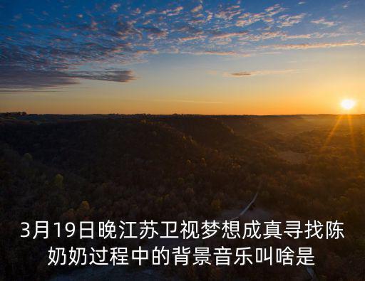 3月19日晚江蘇衛視夢想成真尋找陳奶奶過程中的背景音樂叫啥是