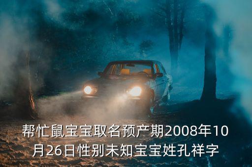 幫忙鼠寶寶取名預產期2008年10月26日性別未知寶寶姓孔祥字