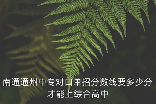 南通通州中專對口單招分數線要多少分才能上綜合高中