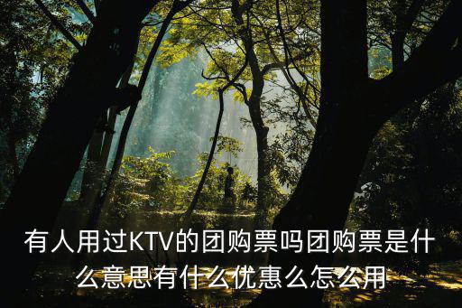 有人用過KTV的團購票嗎團購票是什么意思有什么優惠么怎么用
