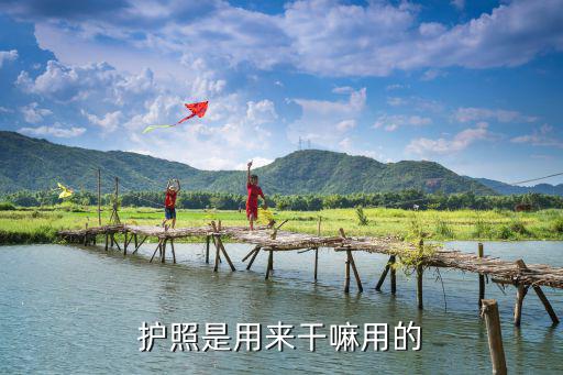 護(hù)照是干嘛用的，護(hù)照的作用是什么