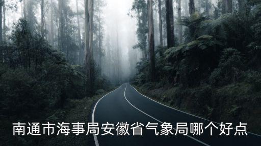 南通市海事局安徽省氣象局哪個好點