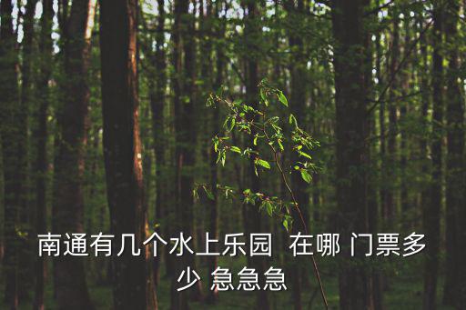 南通有幾個水上樂園  在哪 門票多少 急急急