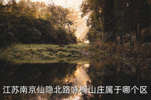江蘇南京仙隱北路詠梅山莊屬于哪個區