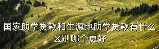 國家助學貸款和生源地助學貸款有什么區別哪個更好