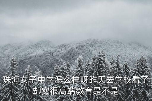 珠海女子中學怎么樣呀昨天去學校看了卻實很高端教育是不是