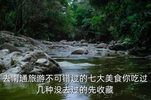 去南通旅游不可錯過的七大美食你吃過幾種沒去過的先收藏