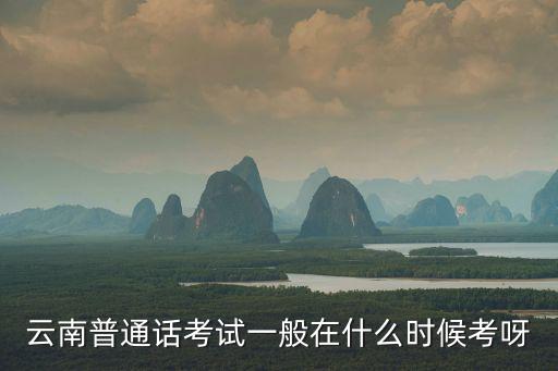 云南普通話考試一般在什么時候考呀