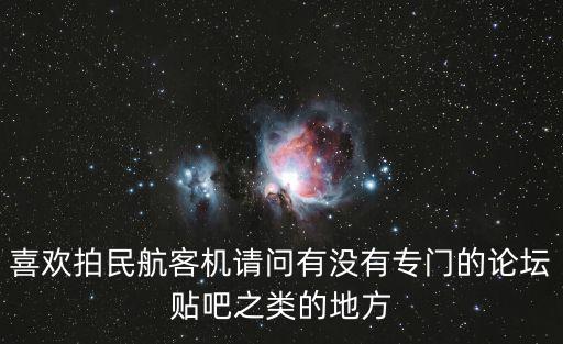 喜歡拍民航客機請問有沒有專門的論壇貼吧之類的地方