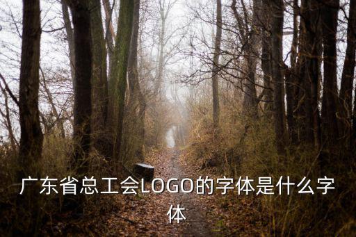 廣東省總工會LOGO的字體是什么字體