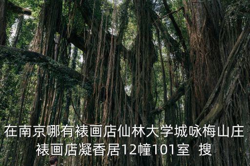 在南京哪有裱畫店仙林大學城詠梅山莊裱畫店凝香居12幢101室  搜