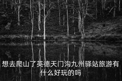 想去爬山了英德天門溝九州驛站旅游有什么好玩的嗎