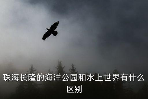 珠海長隆的海洋公園和水上世界有什么區別